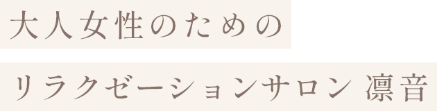 大人女性のためのリラクゼーションサロン 凛音